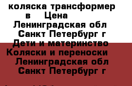 коляска трансформер 3в1 › Цена ­ 5 000 - Ленинградская обл., Санкт-Петербург г. Дети и материнство » Коляски и переноски   . Ленинградская обл.,Санкт-Петербург г.